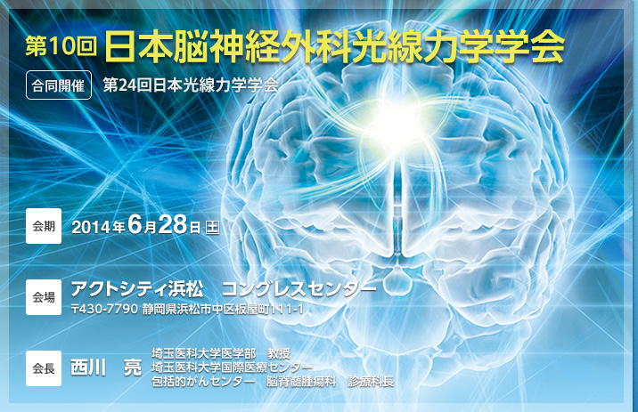 第10回日本脳神経外科光線力学学会　合同開催：第24回日本光線力学学会　会期：2014年6月28日（土）　会場：アクトシティ浜松コングレスセンター　会長：西川亮